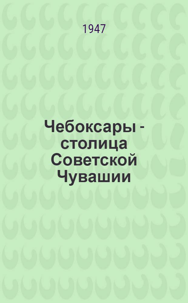 Чебоксары - столица Советской Чувашии : Сборник статей