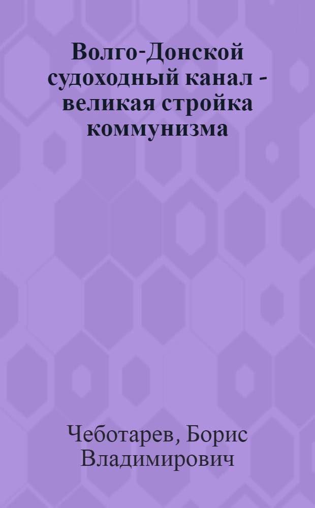 Волго-Донской судоходный канал - великая стройка коммунизма : (Текст лекции для массовой аудитории)