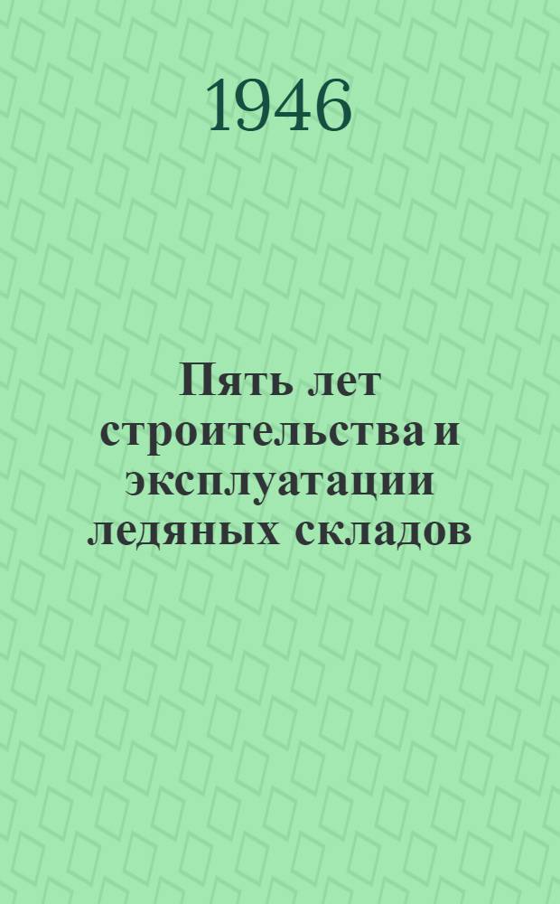 Пять лет строительства и эксплуатации ледяных складов : (Итоги и выводы)