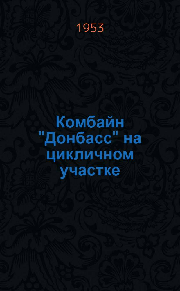 Комбайн "Донбасс" на цикличном участке : Рассказ машиниста комбайна на шахте № 8 треста "Скуратовуголь"