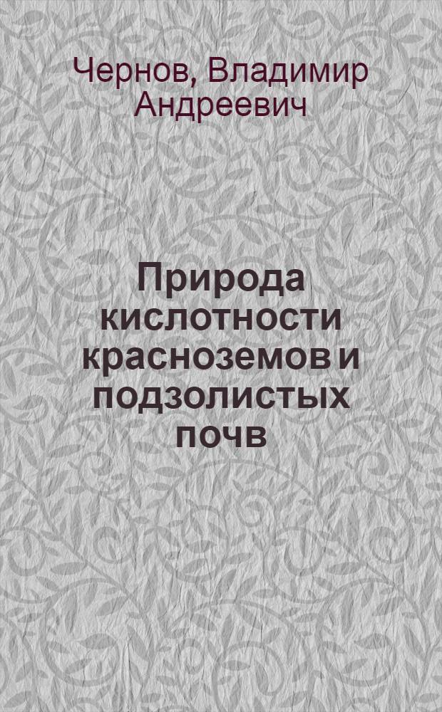 Природа кислотности красноземов и подзолистых почв : Доклад на V Междунар. конгрессе почвоведов