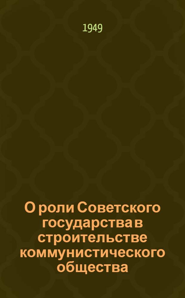 О роли Советского государства в строительстве коммунистического общества : Стенограмма публичной лекции, прочит. в Центр. лектории О-ва в Москве