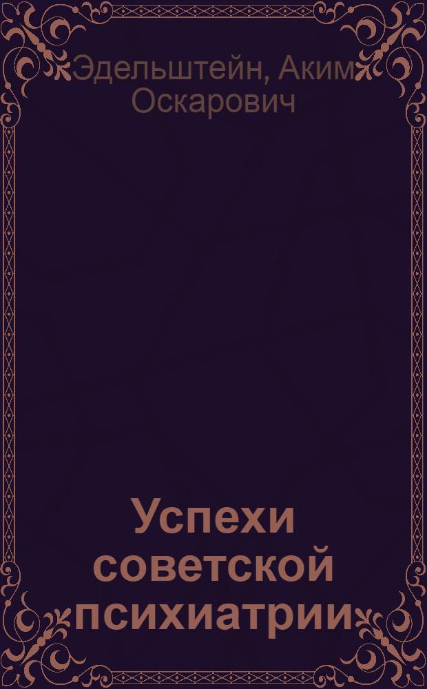 Успехи советской психиатрии : Стенограмма публичной лекции, прочит. в Центр. лектории О-ва в Москве