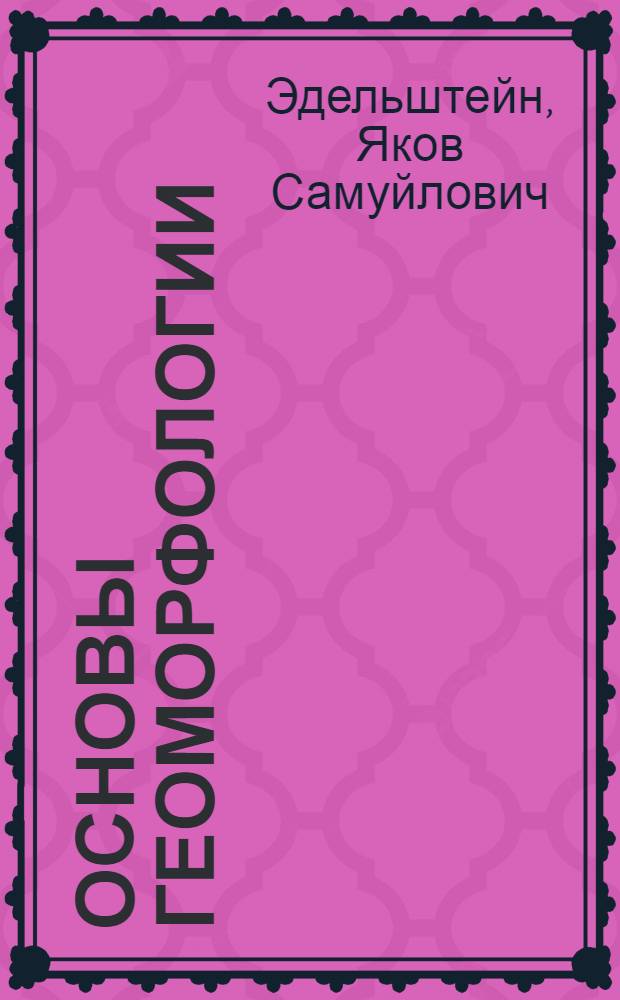 Основы геоморфологии : Краткий курс : Допущ. М-вом высш. образования СССР в качестве учеб. пособия для геол.-развед. ин-тов и геол. специальностей вузов