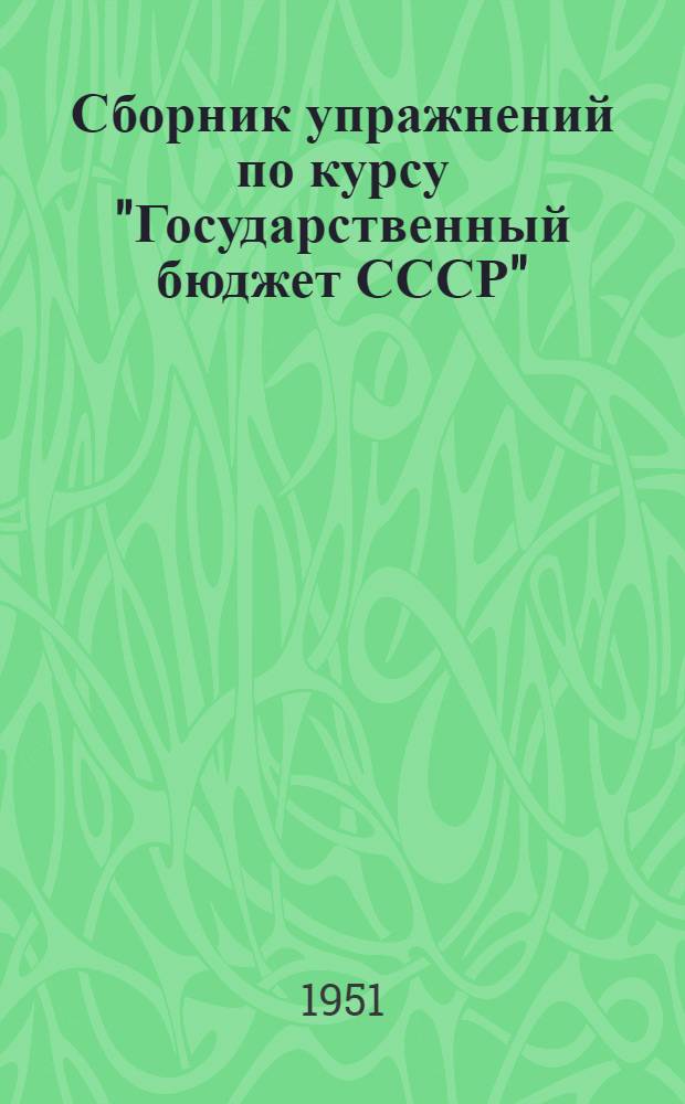 Сборник упражнений по курсу "Государственный бюджет СССР" : Учеб. пособие для фин. и фин.-кредитных техникумов