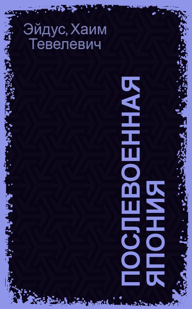 Послевоенная Япония : Стенограмма публ. лекции, прочит. 17-го июня 1947 г. в Лекц. зале в Москве