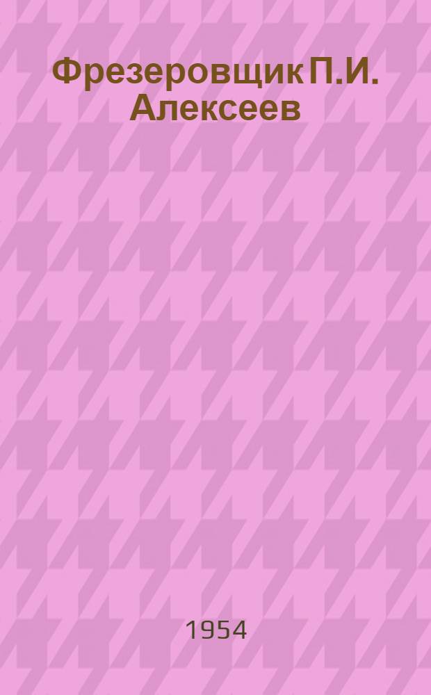 Фрезеровщик П.И. Алексеев : Завод "Электросила" им. С.М. Кирова