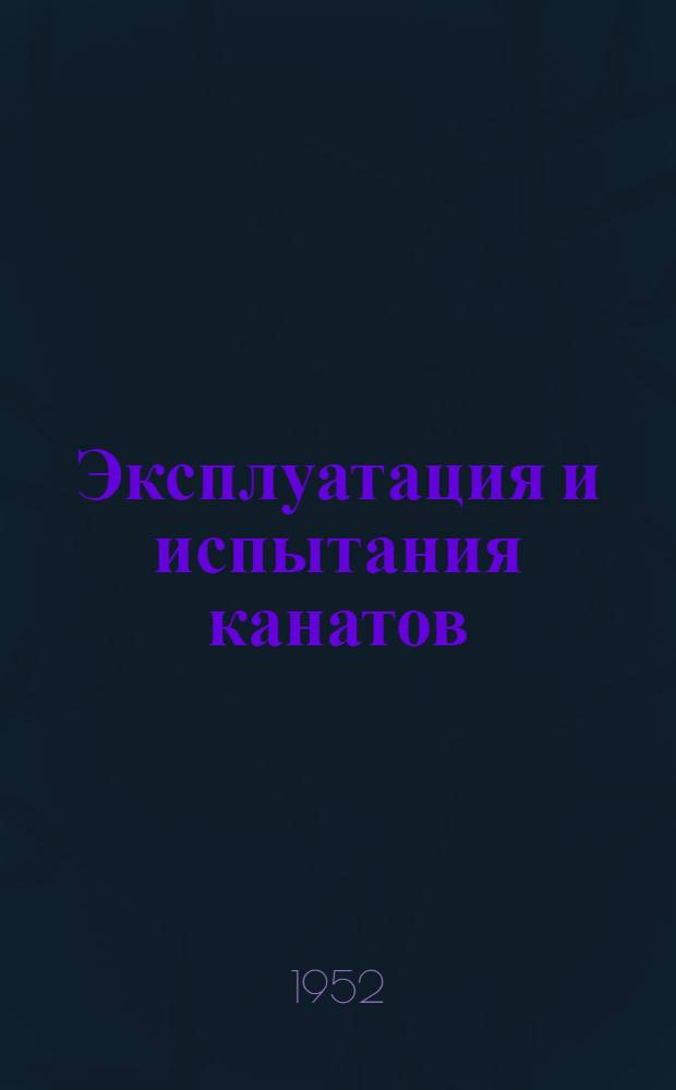 Эксплуатация и испытания канатов : Сборник руководящих и инструктивных материалов