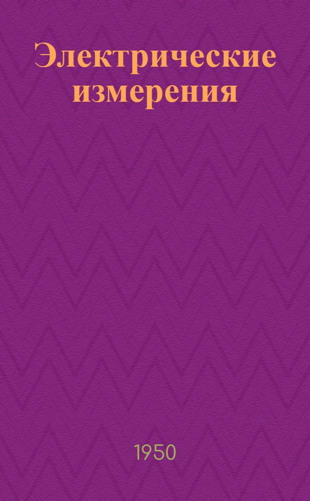 Электрические измерения : Общий курс : Для энерг. и электротехн. высш. учеб. заведений