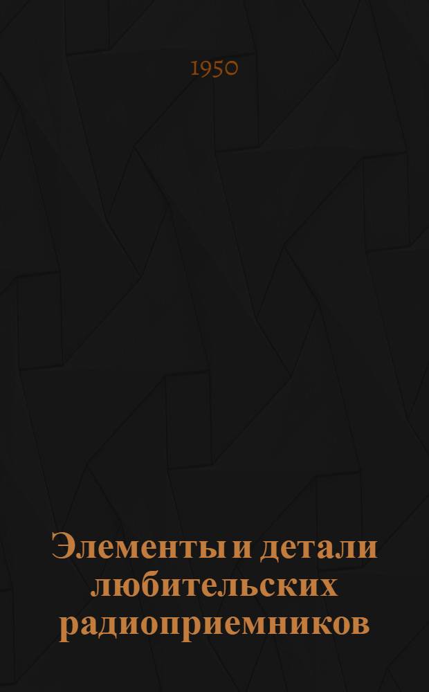 Элементы и детали любительских радиоприемников : (Справочная книга)