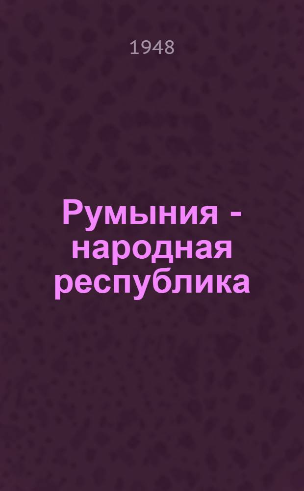 Румыния - народная республика : Стенограмма публичной лекции, прочит. в Центр. лектории О-ва в Москве