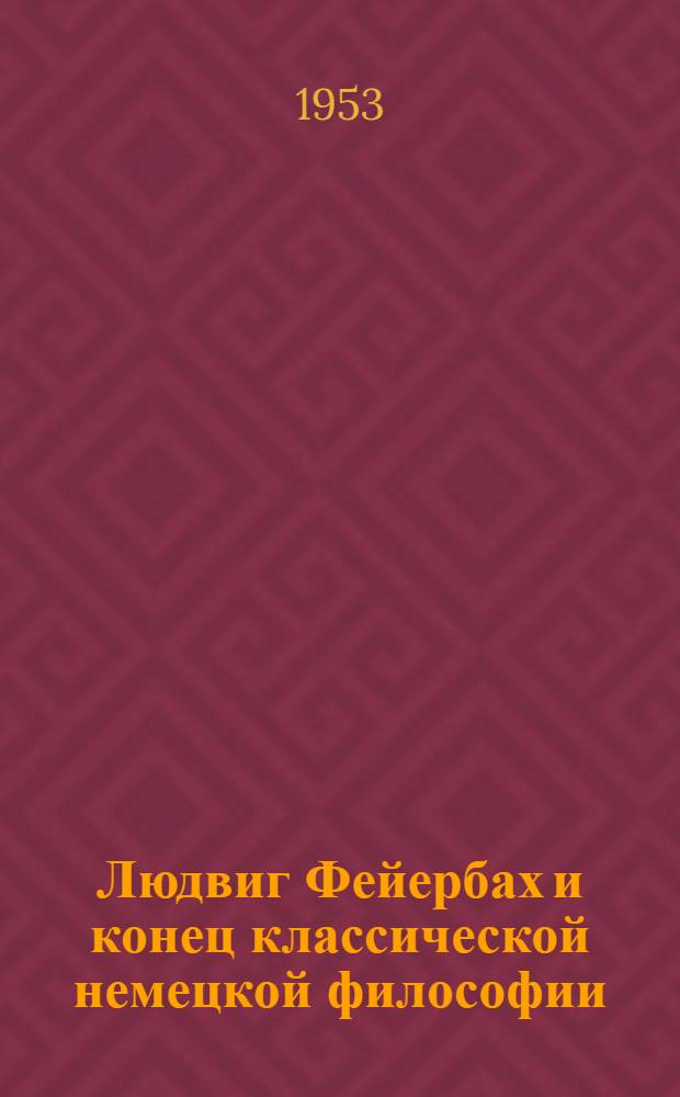 Людвиг Фейербах и конец классической немецкой философии : С прил.: К. Маркс. Тезисы о Фейербахе