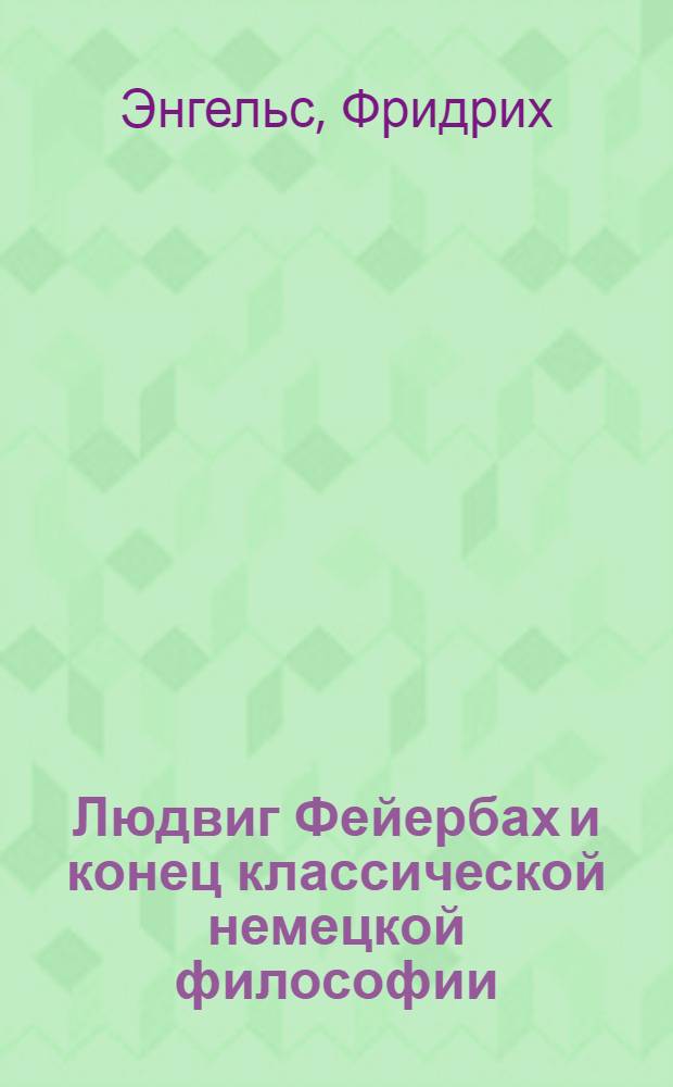 Людвиг Фейербах и конец классической немецкой философии : С прил.: К. Маркс. Тезисы о Фейербахе