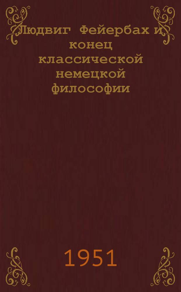 Людвиг Фейербах и конец классической немецкой философии : С прил.: К. Маркс. Тезисы о Фейербахе