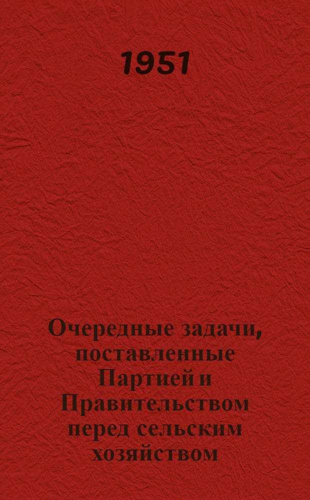 Очередные задачи, поставленные Партией и Правительством перед сельским хозяйством : Лекция для трехлетних агрозоотехн. курсов по массовой подготовке колхоз. кадров без отрыва от производства : Первый год обучения : Тема 1