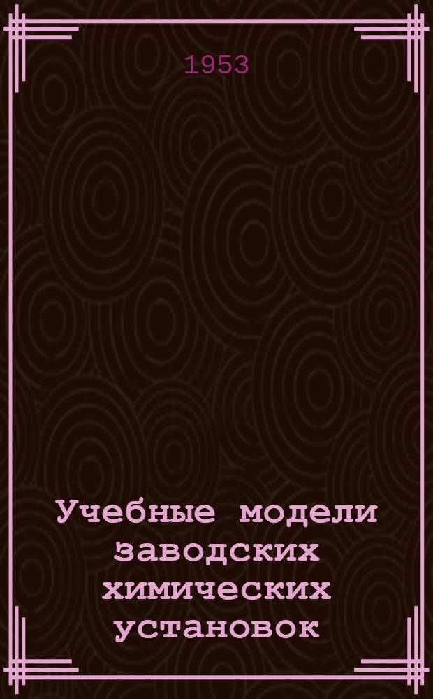Учебные модели заводских химических установок : Пособие для сред. школы