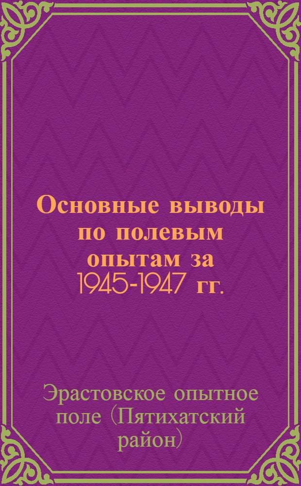 Основные выводы по полевым опытам за 1945-1947 гг. : Сборник статей : Под ред. дир. Ин-та канд. с.-х. наук А.И. Задонцева