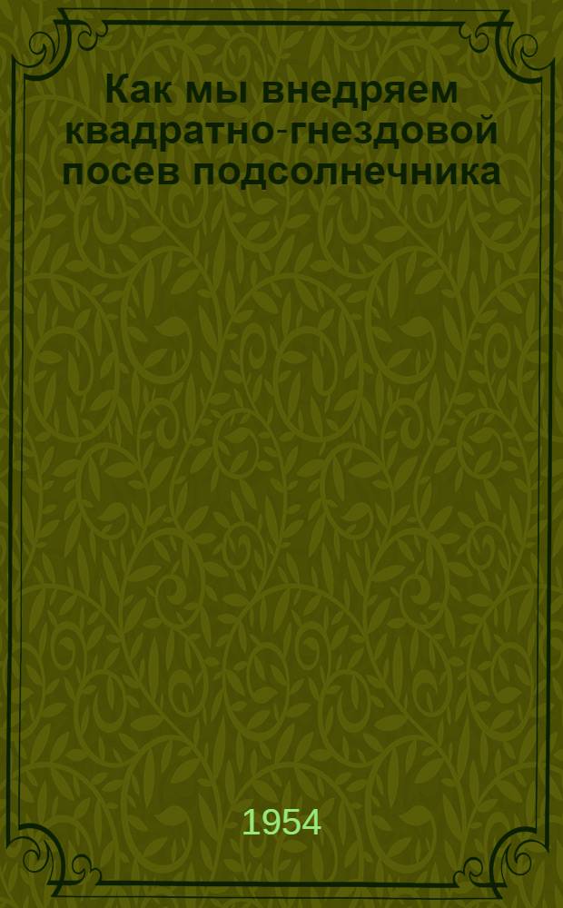 Как мы внедряем квадратно-гнездовой посев подсолнечника : (Из опыта работы колхоза им. Сталина, Затобол. района Кустанайской обл.)