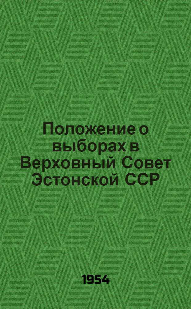 Положение о выборах в Верховный Совет Эстонской ССР : (Утв. Указом Президиума Верховного Совета Эст. ССР от 19 дек. 1950 г.)