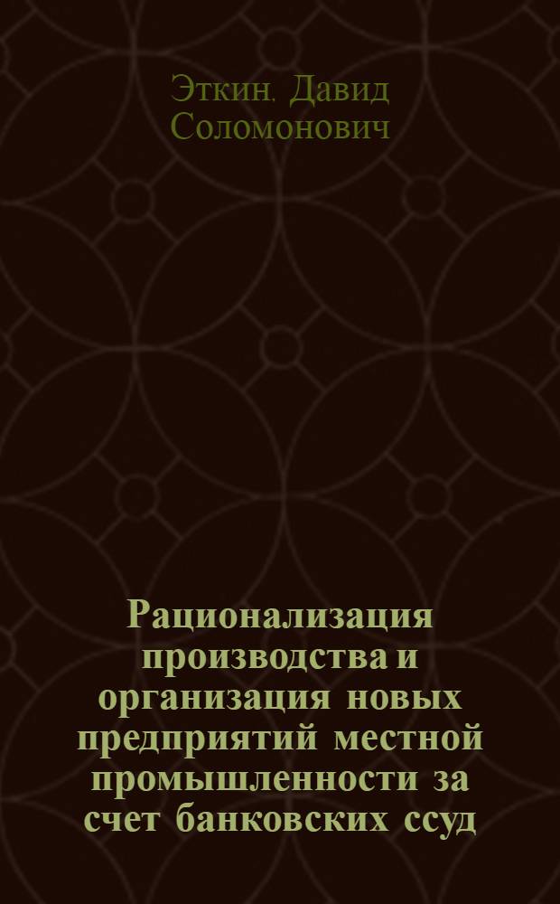 Рационализация производства и организация новых предприятий местной промышленности за счет банковских ссуд
