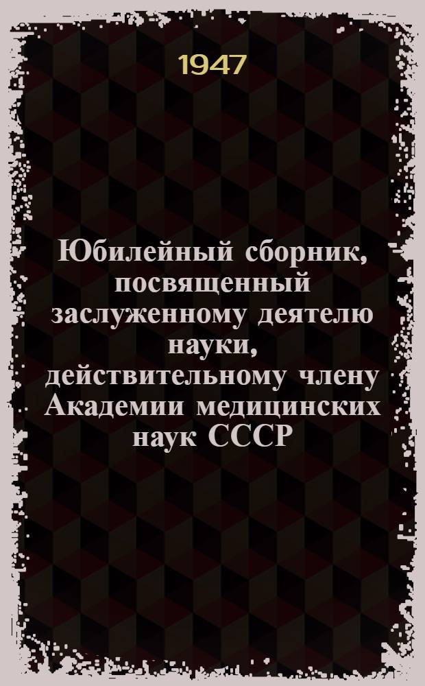 Юбилейный сборник, посвященный заслуженному деятелю науки, действительному члену Академии медицинских наук СССР, В.М. Мыш : 50 лет. 1895-1945