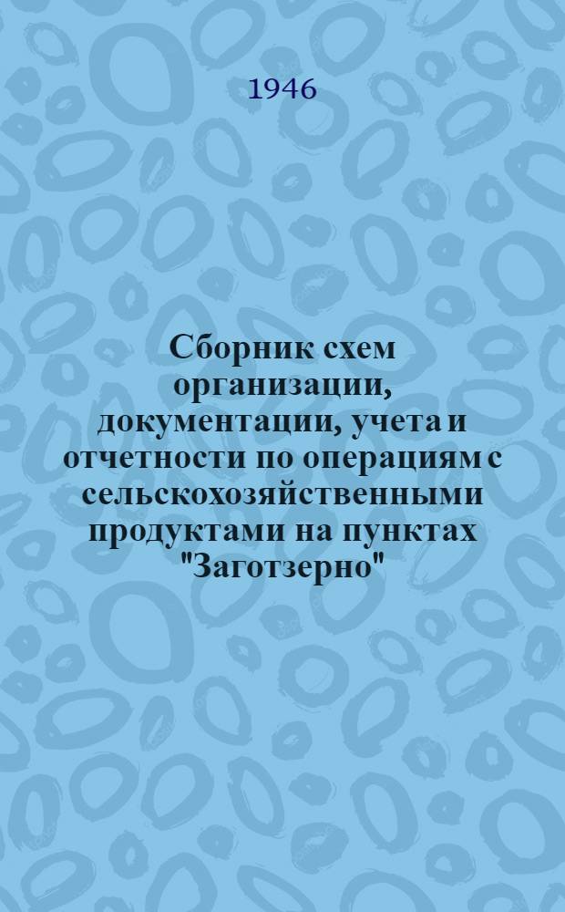 Сборник схем организации, документации, учета и отчетности по операциям с сельскохозяйственными продуктами на пунктах "Заготзерно" : (Нагляд. учеб. пособие)