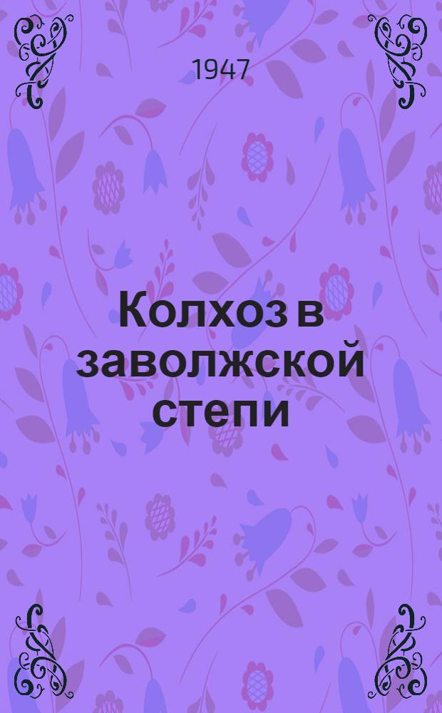 Колхоз в заволжской степи : Колхоз им. 18 парт. съезда Ершов. района