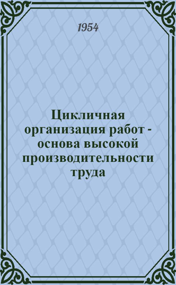 Цикличная организация работ - основа высокой производительности труда : (Из опыта работы передовых цикличных лав)
