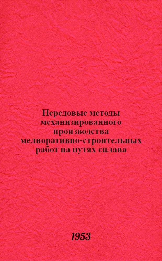 Передовые методы механизированного производства мелиоративно-строительных работ на путях сплава : (Из опыта работы мелиоративно-строит. отряда Вологод. сплавной конторы)