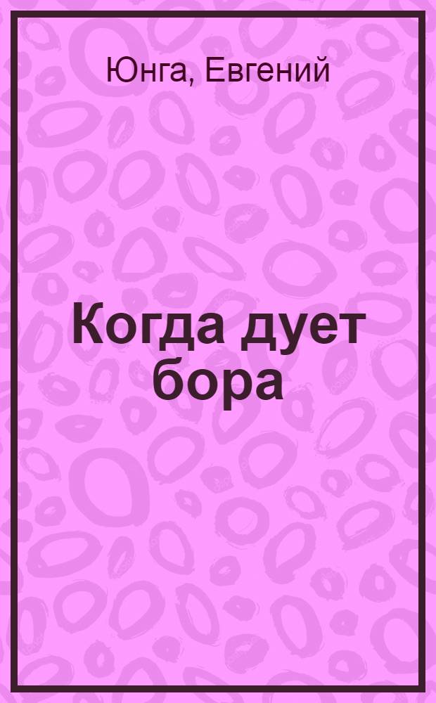 Когда дует бора : Повесть : Сокр. вариант повести "Кирюша из Севастополя"