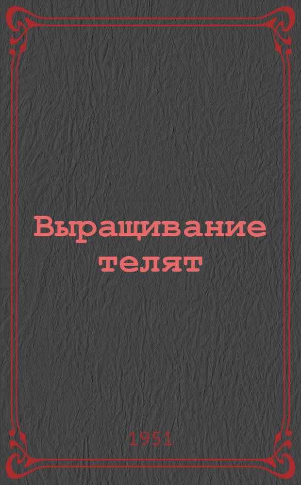 Выращивание телят : Учеб. пособие : Перераб. в соответствии с местными условиями Упр. с.-х. пропаганды М-ва сельского хозяйства Каз. ССР