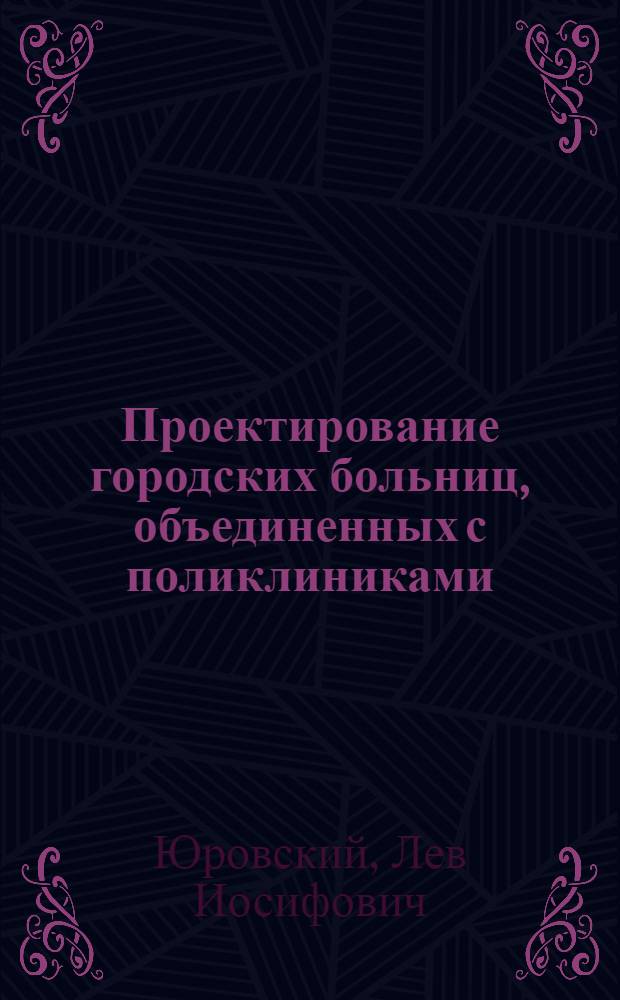 Проектирование городских больниц, объединенных с поликлиниками : Вопросы структуры и архитектурно-планировочной композиции