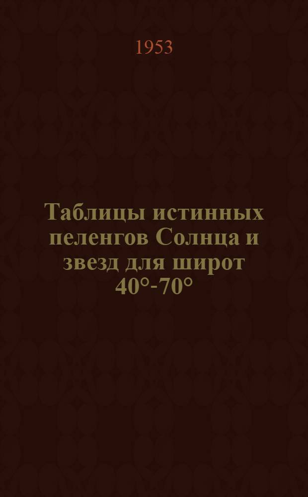 Таблицы истинных пеленгов Солнца и звезд для широт 40&deg;-70&deg;