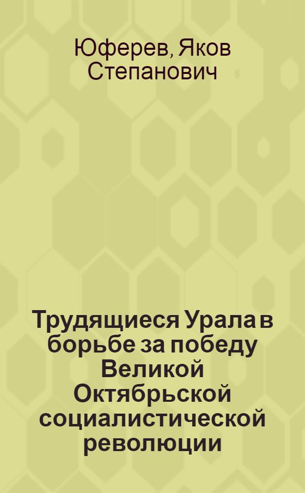 Трудящиеся Урала в борьбе за победу Великой Октябрьской социалистической революции