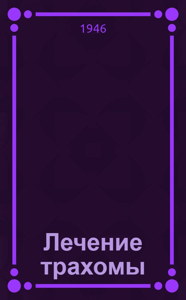 Лечение трахомы : Инструкция : (Для сел. участковых врачей)