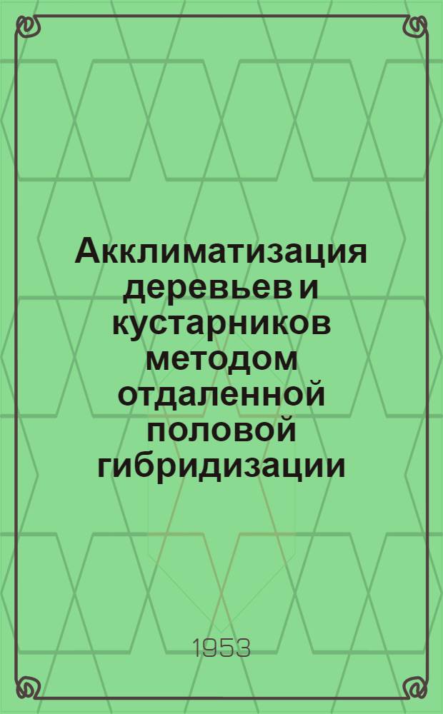 Акклиматизация деревьев и кустарников методом отдаленной половой гибридизации : Стенограмма публичной лекции..