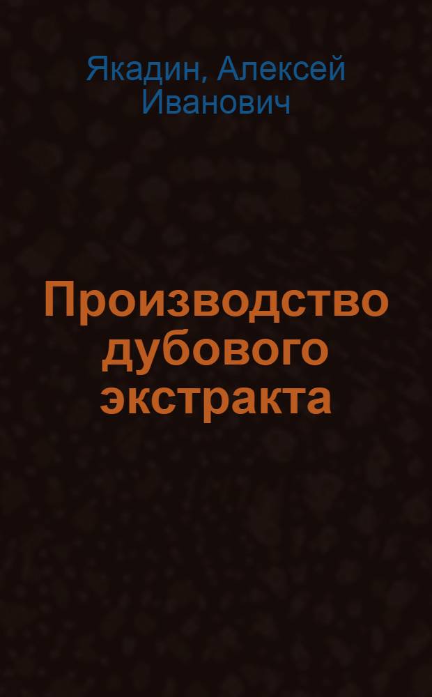 Производство дубового экстракта : Учеб. пособие для повышения квалификации рабочих дубильно-экстрактовой пром-сти
