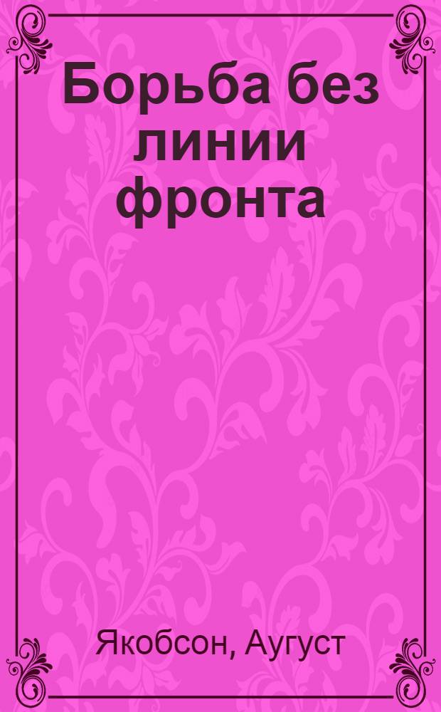Борьба без линии фронта : Драм. повесть в 4 д., 10 карт
