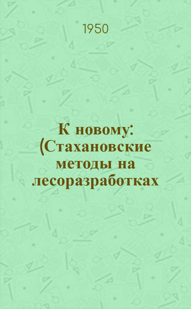 К новому : (Стахановские методы на лесоразработках) : Очерки