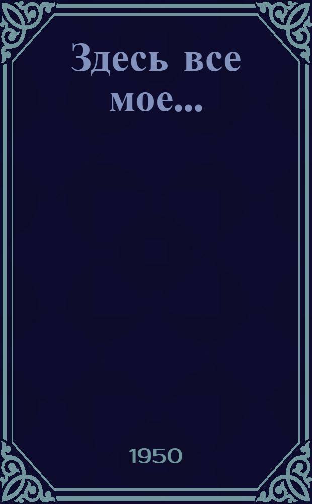 Здесь все мое... : Науч.-попул. очерки о горючих ископаемых