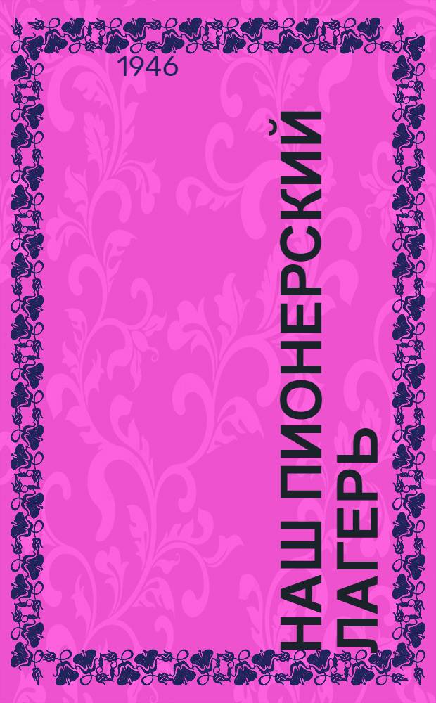 Наш пионерский лагерь : Военно-физкульт. работа в пионер. лагере завода № 30 летом 1945 г