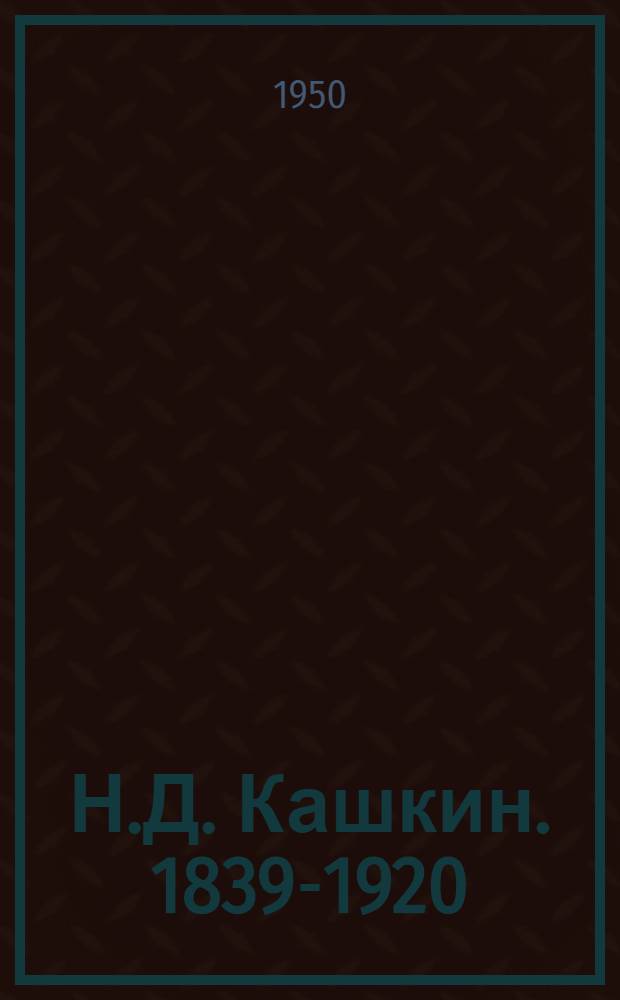 Н.Д. Кашкин. [1839-1920 : Муз. критик