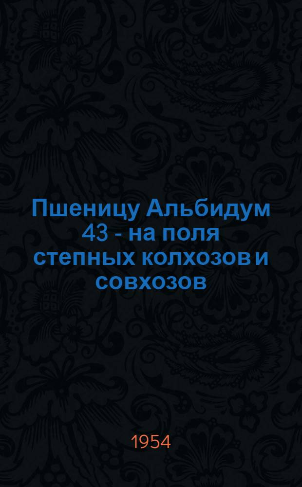 Пшеницу Альбидум 43 - на поля степных колхозов и совхозов
