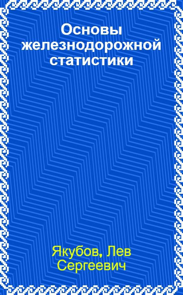 Основы железнодорожной статистики : Учеб. пособие для техникумов ж.-д. транспорта