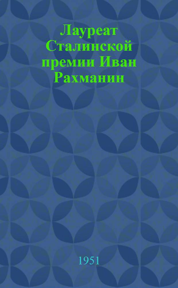 Лауреат Сталинской премии Иван Рахманин : Каменщик : Очерк