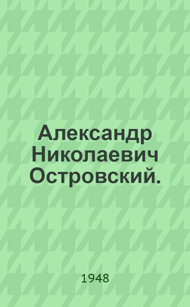 Александр Николаевич Островский. (1823-1948) : К 125-летию со дня рождения : Рек. указатель литературы