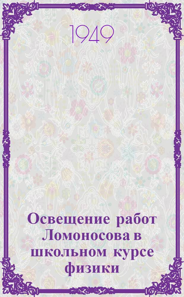 Освещение работ Ломоносова в школьном курсе физики : Перераб. стенограмма лекции, прочит. в Лектории Ин-та в апр. 1949 г