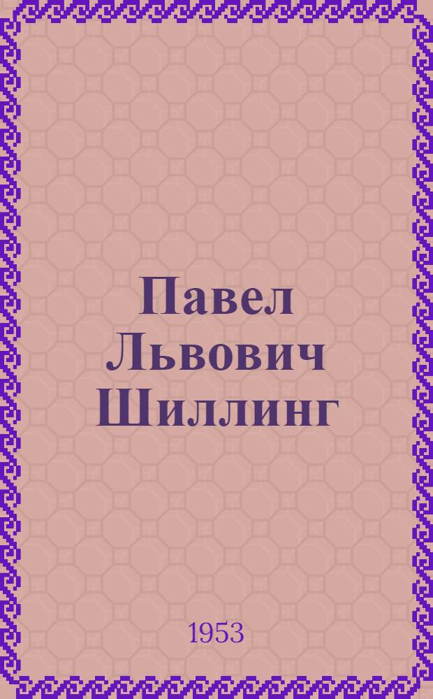 Павел Львович Шиллинг : Изобретатель электромагнитного телеграфа. 1786-1837