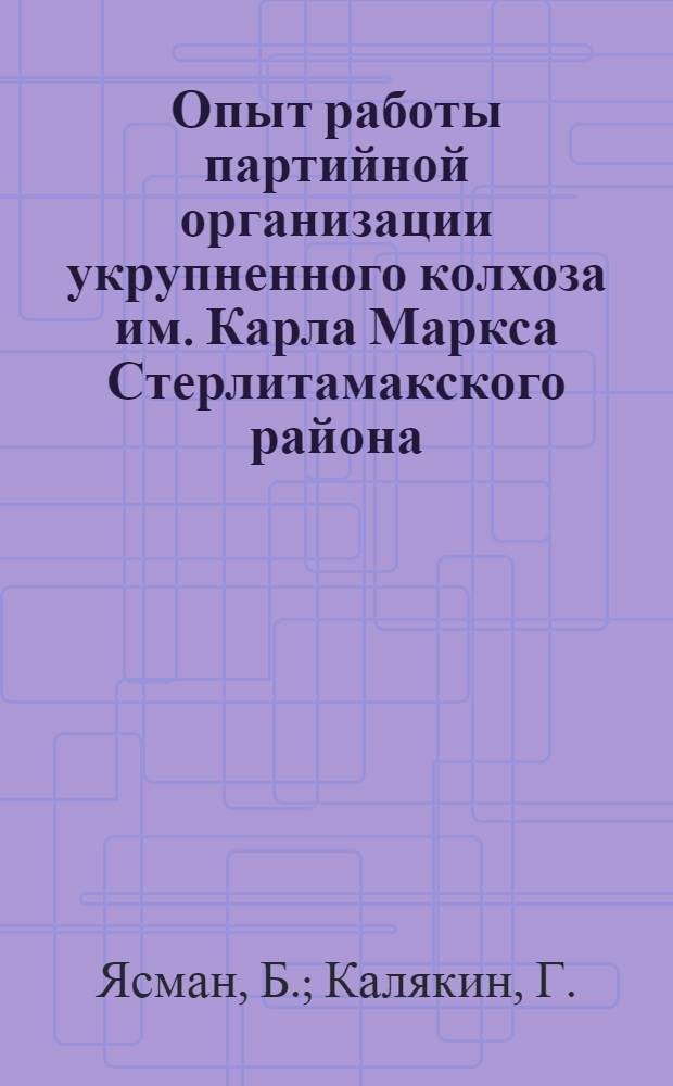 Опыт работы партийной организации укрупненного колхоза [им. Карла Маркса Стерлитамакского района]