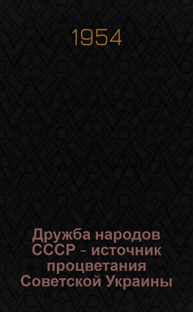 Дружба народов СССР - источник процветания Советской Украины : Пер. с укр